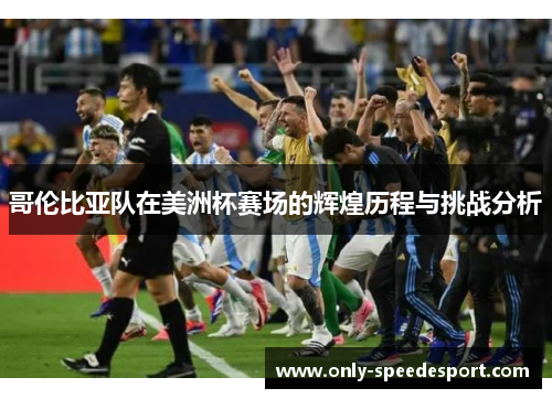 哥伦比亚队在美洲杯赛场的辉煌历程与挑战分析
