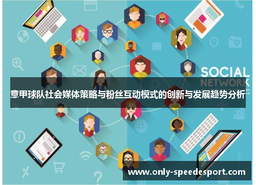 意甲球队社会媒体策略与粉丝互动模式的创新与发展趋势分析