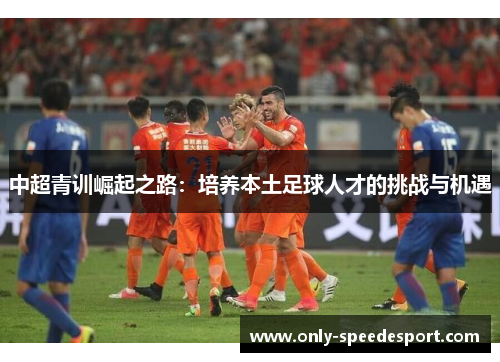 中超青训崛起之路：培养本土足球人才的挑战与机遇