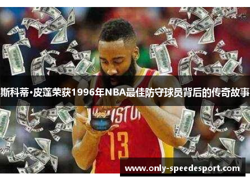 斯科蒂·皮蓬荣获1996年NBA最佳防守球员背后的传奇故事