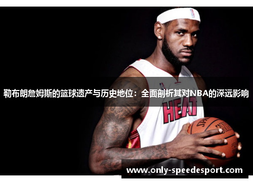 勒布朗詹姆斯的篮球遗产与历史地位：全面剖析其对NBA的深远影响