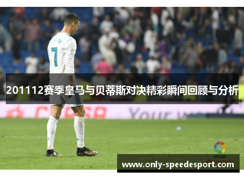 201112赛季皇马与贝蒂斯对决精彩瞬间回顾与分析