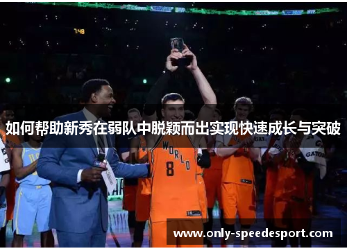 如何帮助新秀在弱队中脱颖而出实现快速成长与突破
