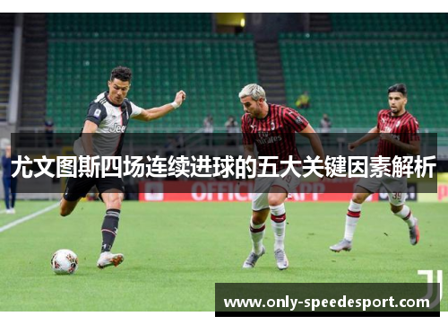 尤文图斯四场连续进球的五大关键因素解析