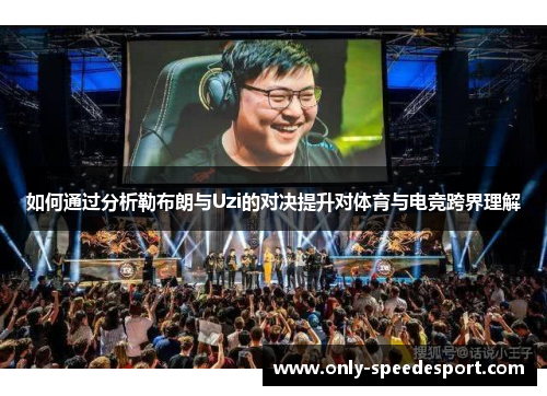 如何通过分析勒布朗与Uzi的对决提升对体育与电竞跨界理解