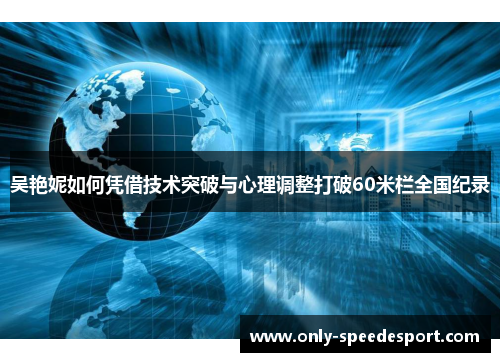 吴艳妮如何凭借技术突破与心理调整打破60米栏全国纪录