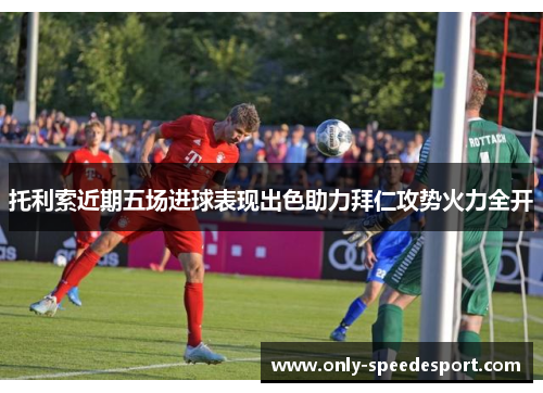 托利索近期五场进球表现出色助力拜仁攻势火力全开