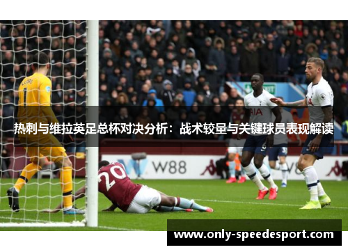 热刺与维拉英足总杯对决分析：战术较量与关键球员表现解读