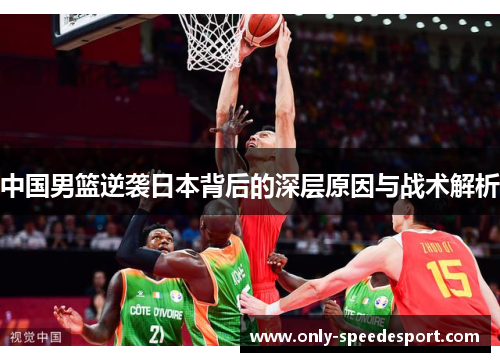中国男篮逆袭日本背后的深层原因与战术解析