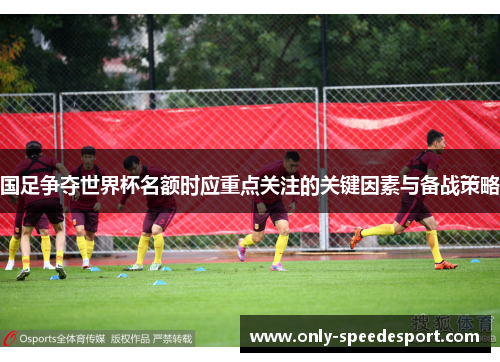 国足争夺世界杯名额时应重点关注的关键因素与备战策略