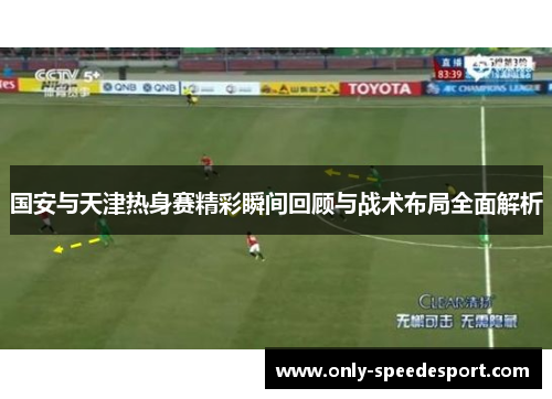 国安与天津热身赛精彩瞬间回顾与战术布局全面解析