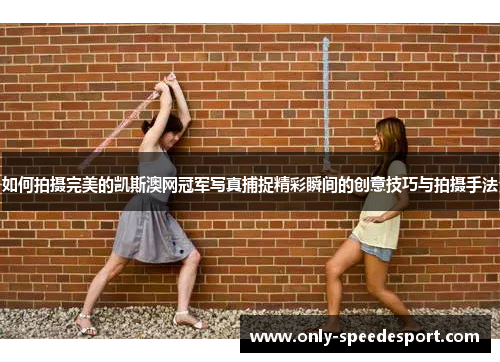 如何拍摄完美的凯斯澳网冠军写真捕捉精彩瞬间的创意技巧与拍摄手法