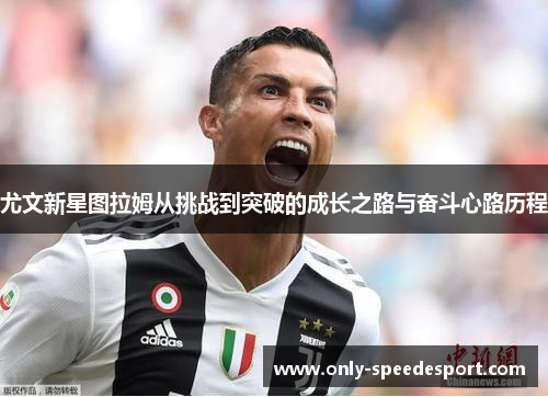 尤文新星图拉姆从挑战到突破的成长之路与奋斗心路历程