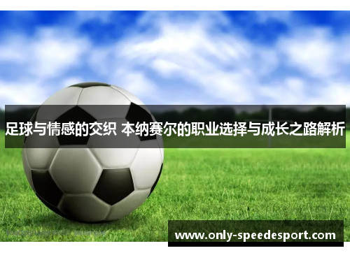 足球与情感的交织 本纳赛尔的职业选择与成长之路解析