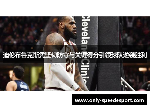 迪伦布鲁克斯凭坚韧防守与关键得分引领球队逆袭胜利