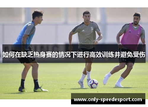 如何在缺乏热身赛的情况下进行高效训练并避免受伤