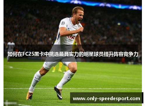 如何在FC25黑卡中挑选最具实力的明星球员提升阵容竞争力