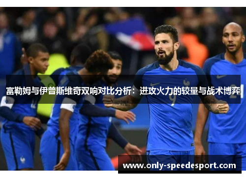 富勒姆与伊普斯维奇双响对比分析：进攻火力的较量与战术博弈