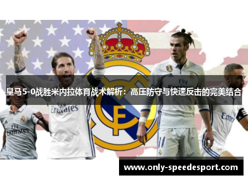 皇马5-0战胜米内拉体育战术解析：高压防守与快速反击的完美结合