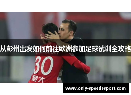 从彭州出发如何前往欧洲参加足球试训全攻略