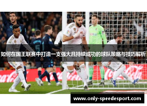 如何在国王联赛中打造一支强大且持续成功的球队策略与技巧解析