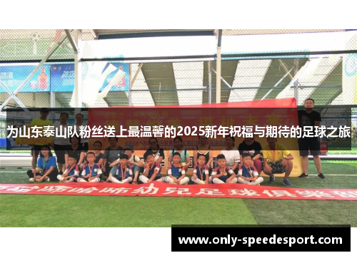 为山东泰山队粉丝送上最温馨的2025新年祝福与期待的足球之旅