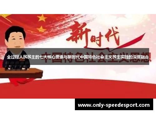 全过程人民民主的七大核心要素与新时代中国特色社会主义民主实践的深度融合