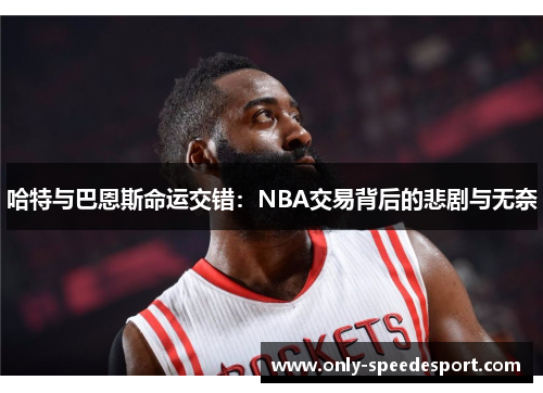 哈特与巴恩斯命运交错：NBA交易背后的悲剧与无奈
