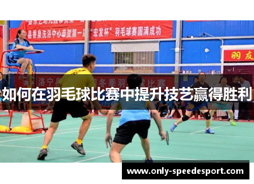 如何在羽毛球比赛中提升技艺赢得胜利