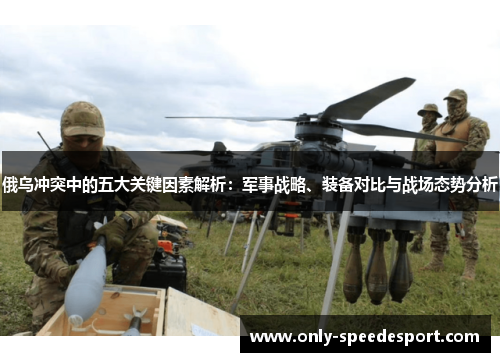 俄乌冲突中的五大关键因素解析：军事战略、装备对比与战场态势分析