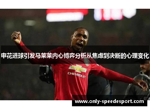 申花进球引发马莱莱内心博弈分析从焦虑到决断的心理变化