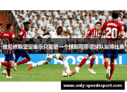 维尼修斯坚定表示只需进一个球即可带领球队赢得比赛