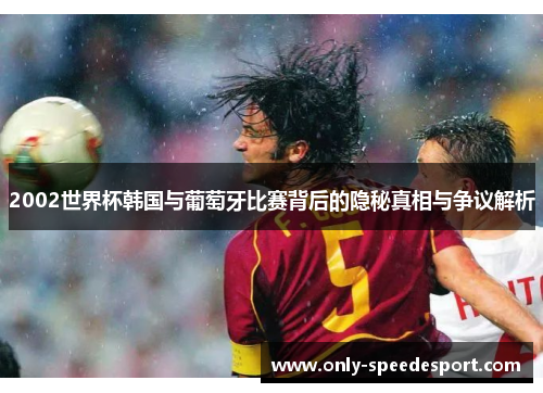 2002世界杯韩国与葡萄牙比赛背后的隐秘真相与争议解析