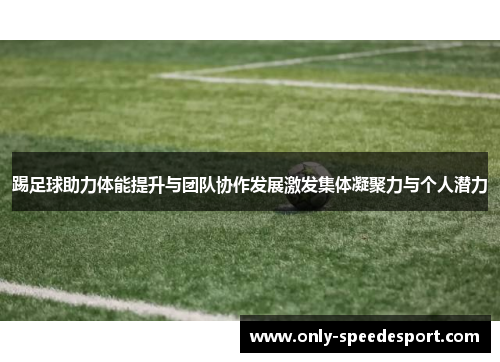 踢足球助力体能提升与团队协作发展激发集体凝聚力与个人潜力