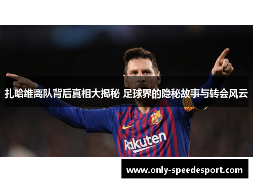 扎哈维离队背后真相大揭秘 足球界的隐秘故事与转会风云