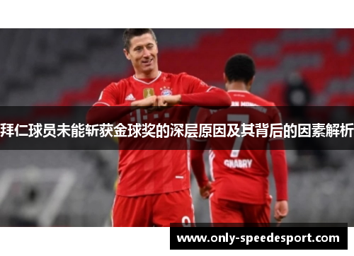 拜仁球员未能斩获金球奖的深层原因及其背后的因素解析