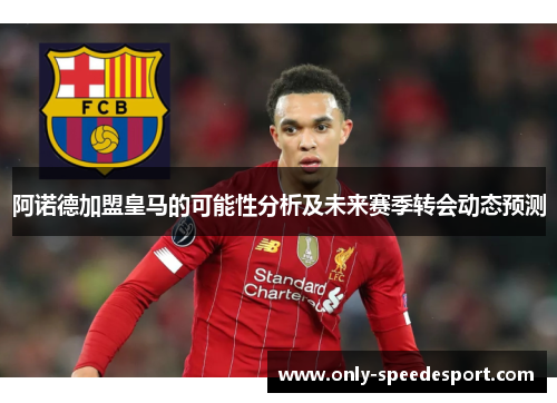 阿诺德加盟皇马的可能性分析及未来赛季转会动态预测