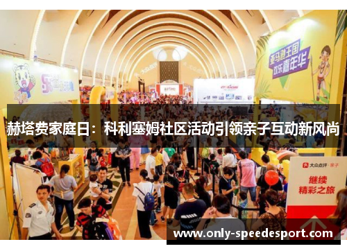 赫塔费家庭日:科利塞姆社区活动引领亲子互动新风尚 赫塔费家庭日:科利塞姆社区活动引领亲子互动新风尚