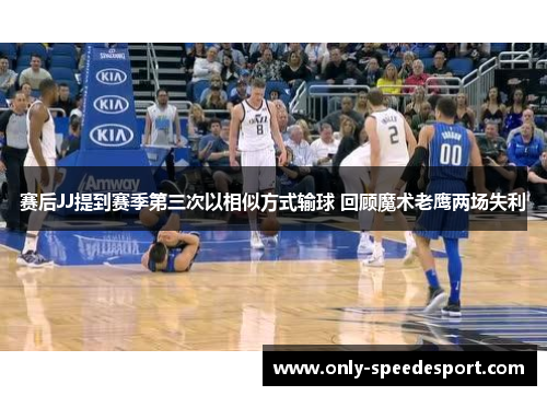赛后JJ提到赛季第三次以相似方式输球 回顾魔术老鹰两场失利 赛后JJ提到赛季第三次以相似方式输球 回顾魔术老鹰两场失利