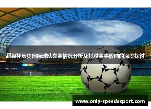 超级杯历史国际球队参赛情况分析及其对赛事影响的深度探讨 超级杯历史国际球队参赛情况分析及其对赛事影响的深度探讨