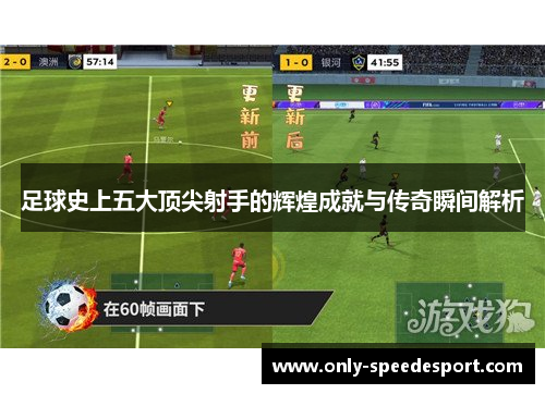 足球史上五大顶尖射手的辉煌成就与传奇瞬间解析 足球史上五大顶尖射手的辉煌成就与传奇瞬间解析