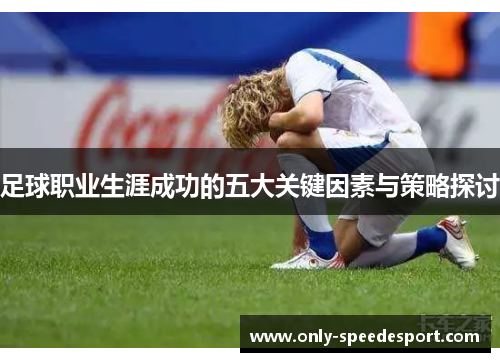 足球职业生涯成功的五大关键因素与策略探讨 足球职业生涯成功的五大关键因素与策略探讨