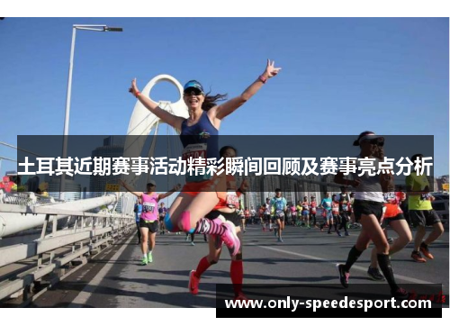 土耳其近期赛事活动精彩瞬间回顾及赛事亮点分析