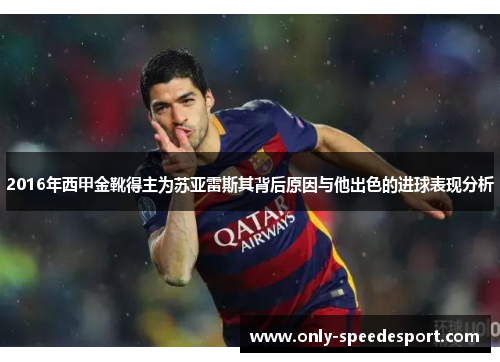 2016年西甲金靴得主为苏亚雷斯其背后原因与他出色的进球表现分析 2016年西甲金靴得主为苏亚雷斯其背后原因与他出色的进球表现分析
