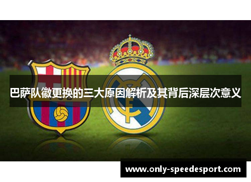 巴萨队徽更换的三大原因解析及其背后深层次意义