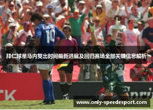 拜仁球星马内复出时间最新进展及回归赛场全部关键信息解析