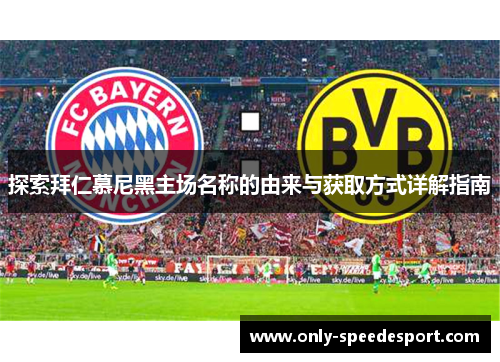 探索拜仁慕尼黑主场名称的由来与获取方式详解指南 探索拜仁慕尼黑主场名称的由来与获取方式详解指南