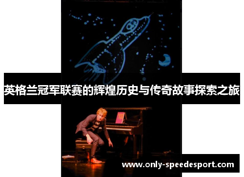 英格兰冠军联赛的辉煌历史与传奇故事探索之旅 英格兰冠军联赛的辉煌历史与传奇故事探索之旅