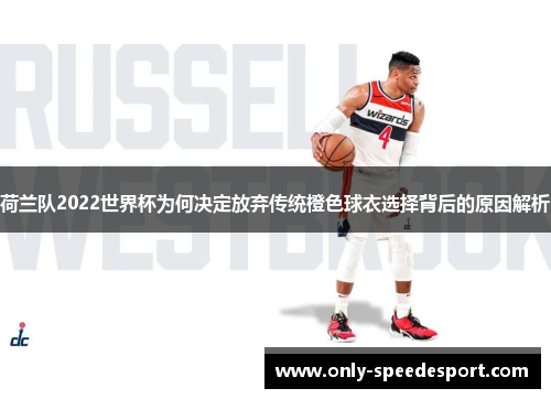 荷兰队2022世界杯为何决定放弃传统橙色球衣选择背后的原因解析 荷兰队2022世界杯为何决定放弃传统橙色球衣选择背后的原因解析