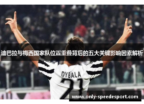 迪巴拉与梅西国家队位置重叠背后的五大关键影响因素解析 迪巴拉与梅西国家队位置重叠背后的五大关键影响因素解析